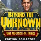 Beyond the Unknown: Une Question de Temps Edition Collector